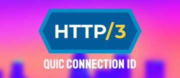 HTTP/3 and QUIC: The Connection ID