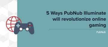 5 Ways PubNub Illuminate Will Revolutionize Online Gaming