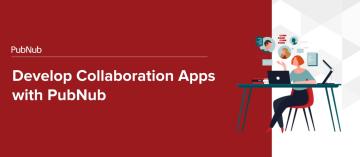 Develop Collaboration Apps with PubNub