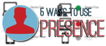 Five Ways You Can Use Presence
