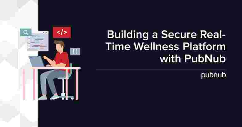 Building a Secure Real-Time Wellness Platform with PubNub