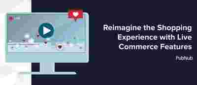 Reimagine the Shopping Experience with Live Commerce Features