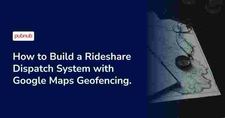 How to Build a Rideshare Dispatch System with Google Maps Geofencing