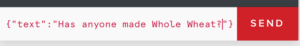  {“text” : “Has anyone made Whole Wheat?”} with a send button