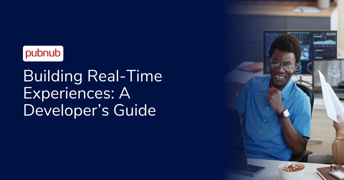 Building Real-Time Experiences: A Developer’s Guide