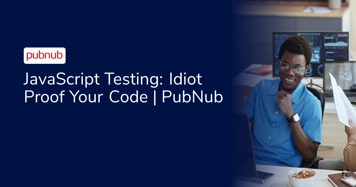 JavaScript Testing: Idiot Proof Your Code | PubNub